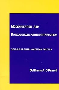 Modernization and Bureaucratic-Authoritarianism: Studies in South American Politics by Guillermo A. O'Donnell
