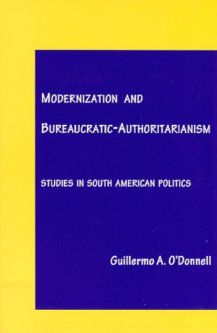Modernization and Bureaucratic-Authoritarianism: Studies in South American Politics by Guillermo A. O'Donnell