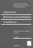 Allgemeine Betriebswirtschaftslehre Arbeitsbuch. Repetitionsfragen - Aufgaben - Lösungen