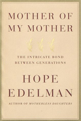 Mother of My Mother: The Intricate Bond Between Generations by Hope Edelman