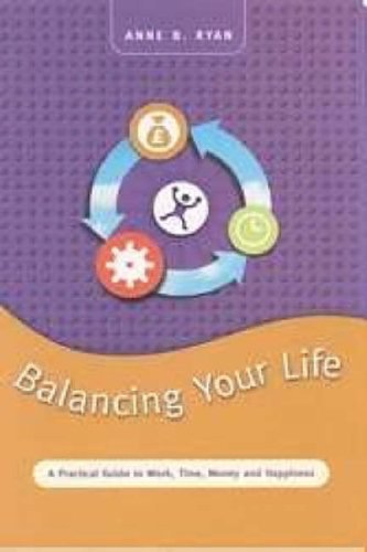 Balancing Your Life: A Practical Guide to Work, Time, Money and Happiness by Anne B Ryan