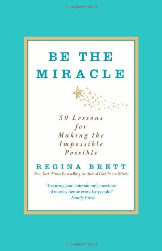 Be the Miracle: 50 Lessons for Making the Impossible Possible by Regina Brett