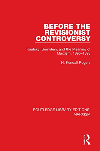 Before the Revisionist Controversy (RLE Marxism): Kautsky, Bernstein, and the Meaning of Marxism, 1895-1898 (Routledge Library Editions: Marxism Book 1) by H. Kendall Rogers