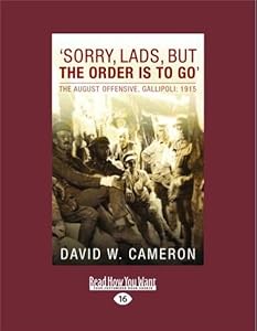 Sorry Lads, But The Order Is To Go: The August Offensive, Gallipoli: 1915 by David Cameron