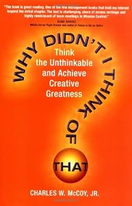 Why Didn't I Think of That? Think the Unthinkable and Achieve Creative Greatness by Charles W. McCoy Jr.