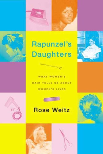 Rapunzel's Daughters: What Women's Hair Tells Us About Women's Lives by Rose Weitz