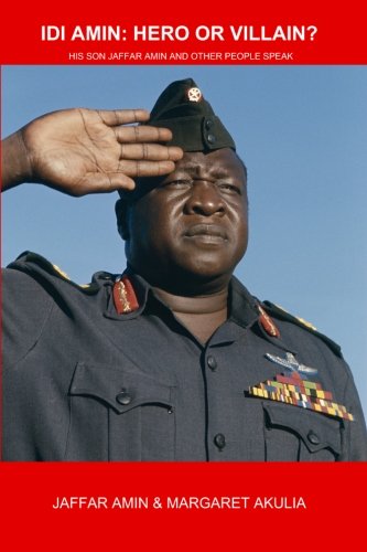 Idi Amin: Hero or Villain?: His Son Jaffar Amin and Other People Speak by Margaret Akulia