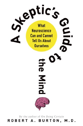 A Skeptic's Guide to the Mind: What Neuroscience Can and Cannot Tell Us About Ourselves by Robert Burton