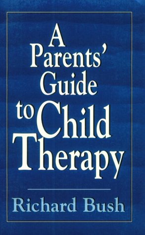 A Parents' Guide to Child Therapy (Master Work) by Richard Bush