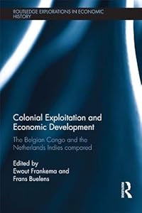 Colonial Exploitation and Economic Development: The Belgian Congo and the Netherlands Indies Compared (Routledge Explorations in Economic History) by Ewout Frankema