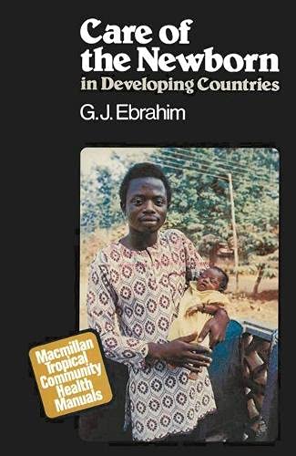 Care of the Newborn in Developing Countries (Macmillan tropical community health manuals) by G.J. Ebrahim