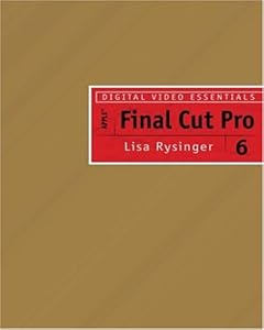 Digital Video Essentials: Apple Final Cut Pro 6 by Lisa Rysinger