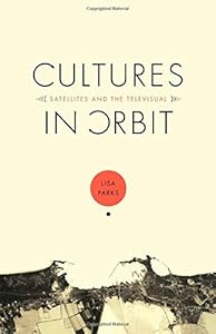 Cultures in Orbit: Satellites and the Televisual by Lisa Parks