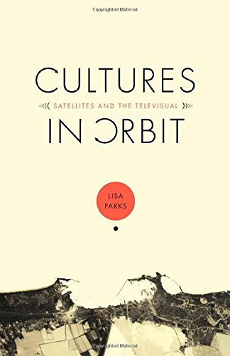 Cultures in Orbit: Satellites and the Televisual by Lisa Parks