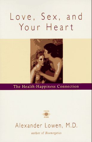 Love, Sex, and Your Heart: The Health-Happiness Connection by Alexander Lowen