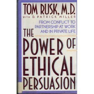 The Power of Ethical Persuasion: From Conflict to Partnership at Work and in Private Life by Tom Rusk