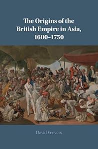 The Origins of the British Empire in Asia, 1600–1750 by David Veevers