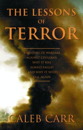 The Lessons of Terror: A History of Warfare Against Civilians: Why It Has Always Failed and Why It Will Fail Again by Caleb Carr