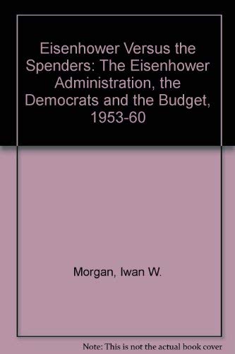 Eisenhower Versus the Spenders: The Eisenhower Administration, the Democrats and the Budget, 1953-60 by Iwan W. Morgan
