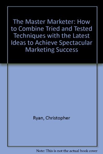The master marketer: How to combine tried and tested techniques with the latest ideas to achieve spectacular marketing success by Christopher Ryan