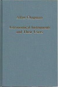 Astronomical Instruments and Their Users: Tycho Brahe to William Lassell (Collected Studies, 530)