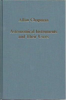 Astronomical Instruments and Their Users: Tycho Brahe to William Lassell (Collected Studies, 530)