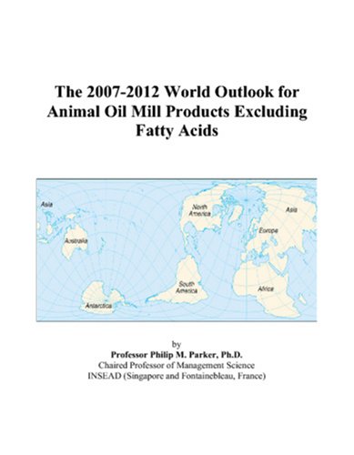 The 2007-2012 World Outlook for Animal Oil Mill Products Excluding Fatty Acids by Philip M. Parker