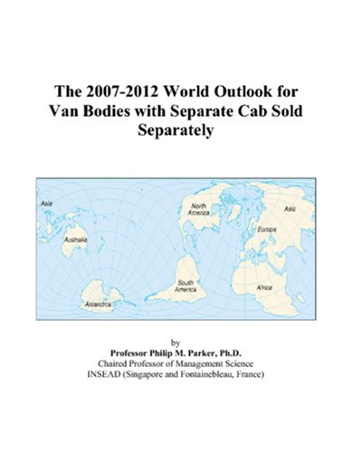 The 2007-2012 World Outlook for Van Bodies with Separate Cab Sold Separately by Philip M. Parker