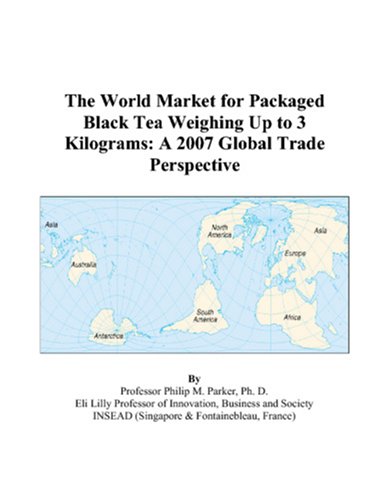 The World Market for Packaged Black Tea Weighing Up to 3 Kilograms: A 2007 Global Trade Perspective by Philip M. Parker