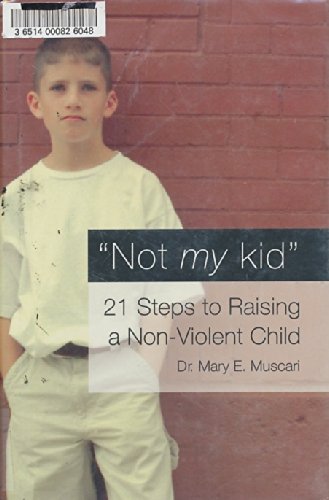 Not My Kid : 21 Steps to Raising a Nonviolent Child by Mary E. Muscari