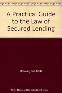 A Practical Guide to the Law of Secured Lending by Eric Mills Holmes
