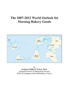 The 2007-2012 World Outlook for Morning Bakery Goods by Philip M. Parker