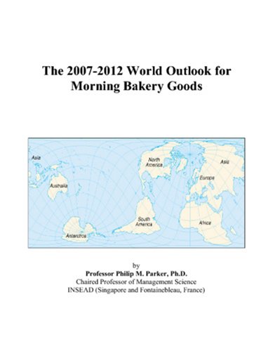 The 2007-2012 World Outlook for Morning Bakery Goods by Philip M. Parker