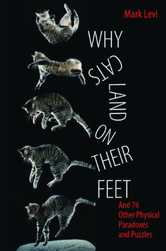 Why Cats Land on Their Feet: And 76 Other Physical Paradoxes and Puzzles by Mark Levi