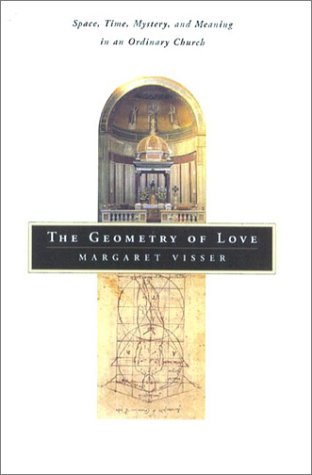 The Geometry of Love: Space, Time, Mystery, and Meaning in an Ordinary Church by Margaret Visser
