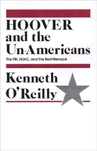 Hoover and the Unamericans: The FBI, HUAC, and the Red Menace by Kenneth O'Reilly