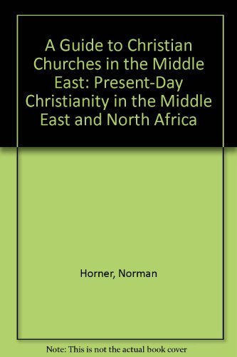 A Guide to Christian Churches in the Middle East: Present-Day Christianity in the Middle East and North Africa by Norman Horner