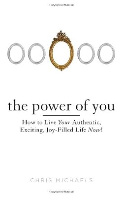 The Power of You: How to Live Your Authentic, Exciting, Joy-Filled Life Now!