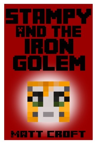 Stampy and the Iron Golem: Novel Inspired by StampyLongNose (Stampy's Super Secret Sidequests) (Volume 2)