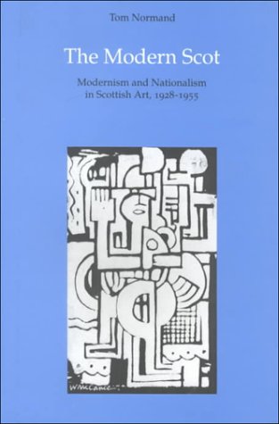 The Modern Scot: Modernism and Nationalism in Scottish Art 1928-1955 by Tom Normand