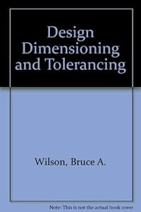 Design Dimensioning and Tolerancing by Bruce A. Wilson