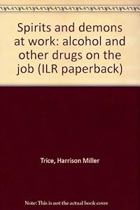 Spirits and demons at work: alcohol and other drugs on the job (ILR paperback) by Harrison Miller Trice