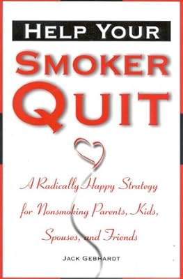 Help Your Smoker Quit: A Radically Happy Strategy for Non-Smoking Parents, Kids, Spouses, and Friends