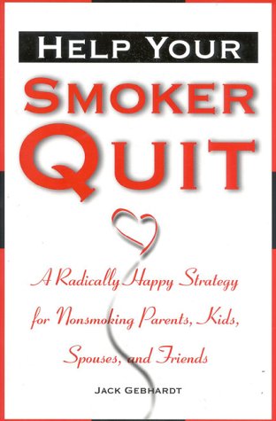 Help Your Smoker Quit: A Radically Happy Strategy for Non-Smoking Parents, Kids, Spouses, and Friends by Jack Gebhardt