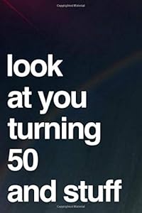 Look At You Turning 50 And Stuff: 110-Page Blank Lined Journal Funny 50th Birthday Gag Gift Idea - Perfect For Writing Well Wishes From Friends, Family and Coworkers by Felton Media Press