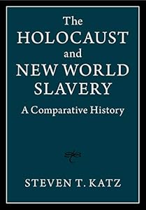 The Holocaust and New World Slavery: A Comparative History by Steven T. Katz