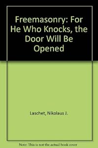 Freemasonry: For He Who Knocks, the Door Will Be Opened by Nikolaus J. Laschet
