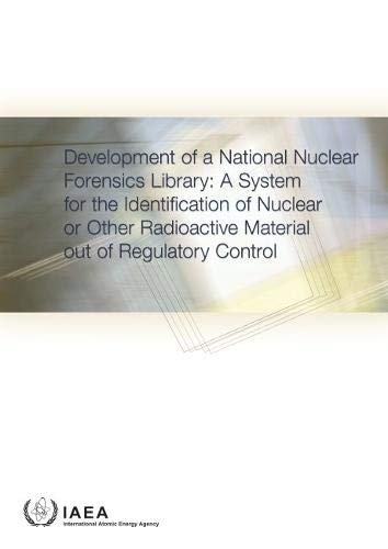 Development of a National Nuclear Forensics Library: A System for the Identification of Nuclear or Other Radioactive Material out of Regulatory Control by International Atomic Energy Agency