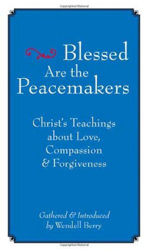 Blessed Are the Peacemakers: Christ's Teachings About Love, Compassion and Forgiveness by Wendell Berry