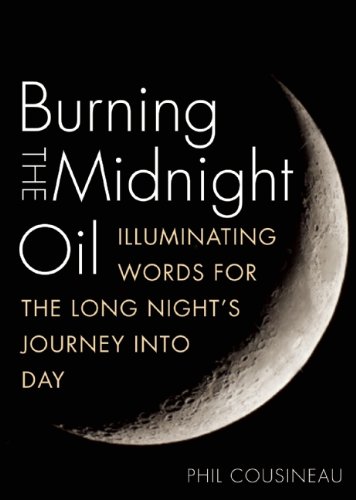Burning the Midnight Oil: Illuminating Words for the Long Night's Journey Into Day by Phil Cousineau